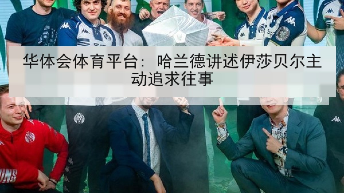 华体会体育平台: 哈兰德讲述伊莎贝尔主动追求往事