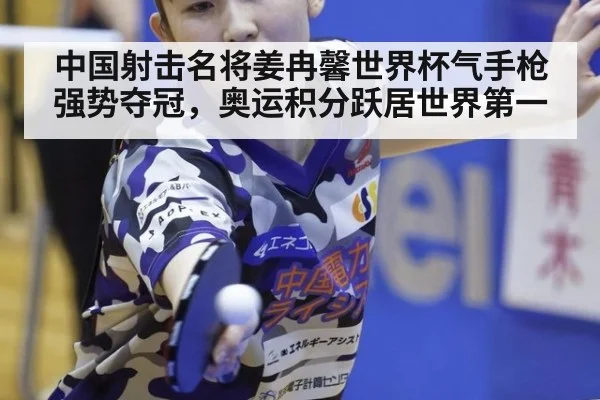 中国射击名将姜冉馨世界杯气手枪强势夺冠，奥运积分跃居世界第一