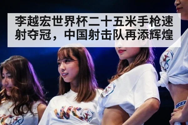 李越宏世界杯二十五米手枪速射夺冠，中国射击队再添辉煌