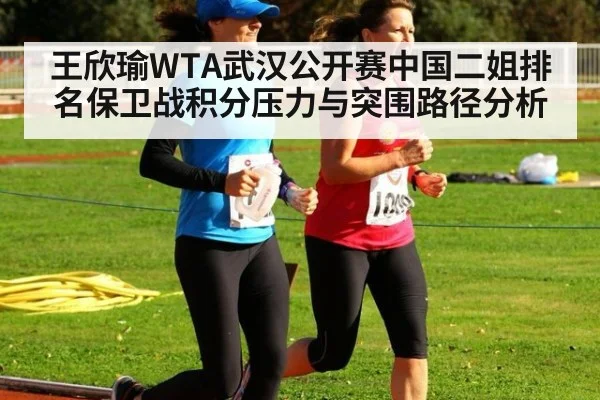 王欣瑜WTA武汉公开赛中国二姐排名保卫战积分压力与突围路径分析